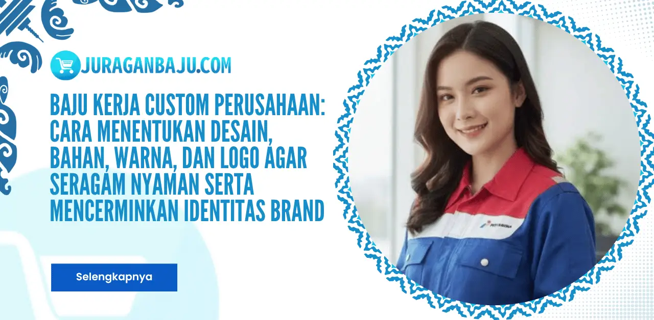 Baju Kerja Custom Perusahaan: Cara Menentukan Desain, Bahan, Warna, dan Logo agar Seragam Nyaman serta Mencerminkan Identitas Brand