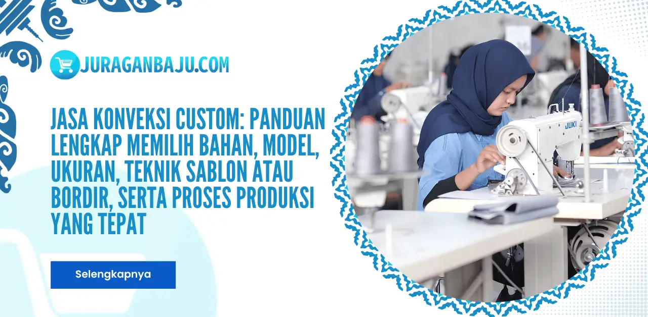 Jasa Konveksi Custom: Panduan Lengkap Memilih Bahan, Model, Ukuran, Teknik Sablon atau Bordir, serta Proses Produksi yang Tepat