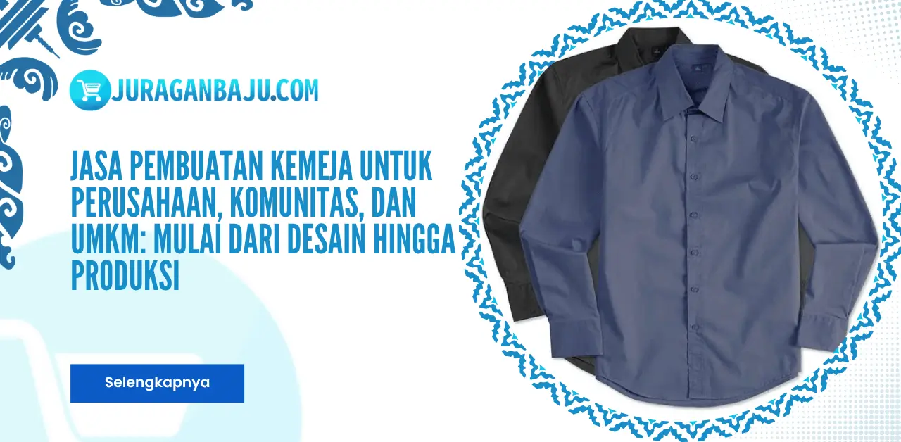 Jasa Pembuatan Kemeja untuk Perusahaan, Komunitas, dan UMKM: Mulai dari Desain hingga Produksi