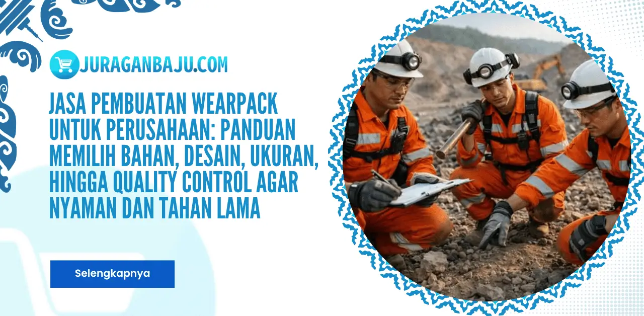 Jasa Pembuatan Wearpack untuk Perusahaan: Panduan Memilih Bahan, Desain, Ukuran, hingga Quality Control agar Nyaman dan Tahan Lama