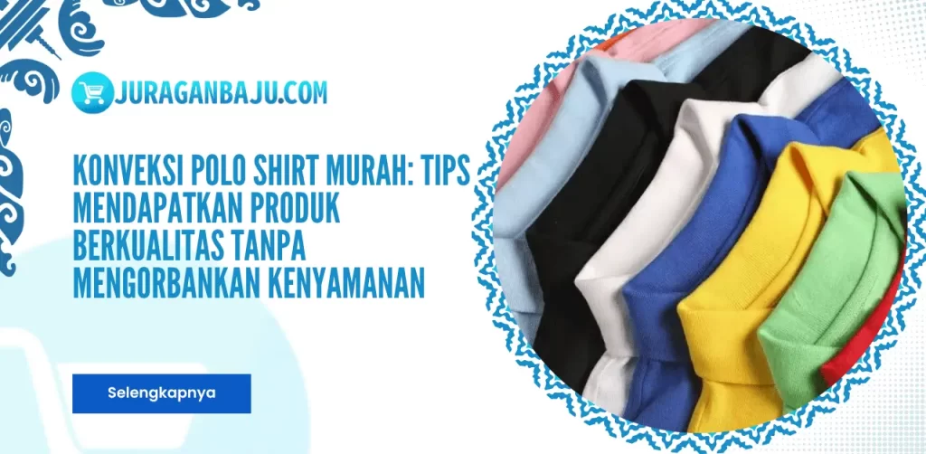 Konveksi Polo Shirt Murah: Tips Mendapatkan Produk Berkualitas Tanpa Mengorbankan Kenyamanan
