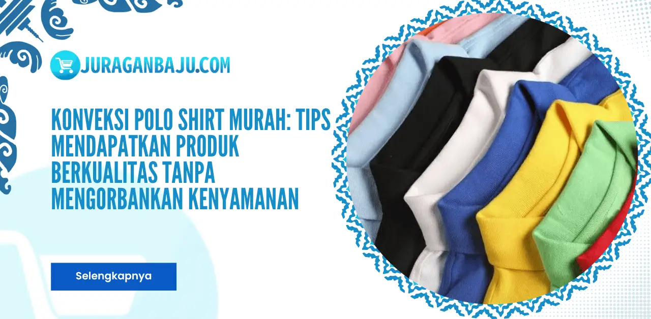 Konveksi Polo Shirt Murah: Tips Mendapatkan Produk Berkualitas Tanpa Mengorbankan Kenyamanan