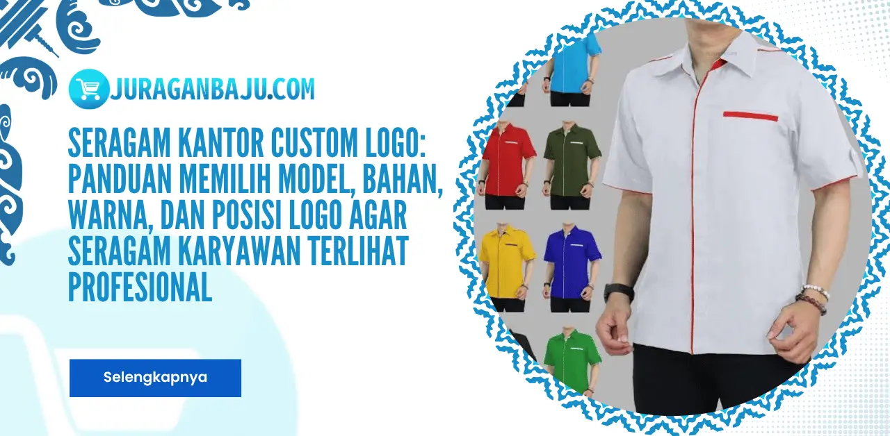 Seragam Kantor Custom Logo: Panduan Memilih Model, Bahan, Warna, dan Posisi Logo agar Seragam Karyawan Terlihat Profesional