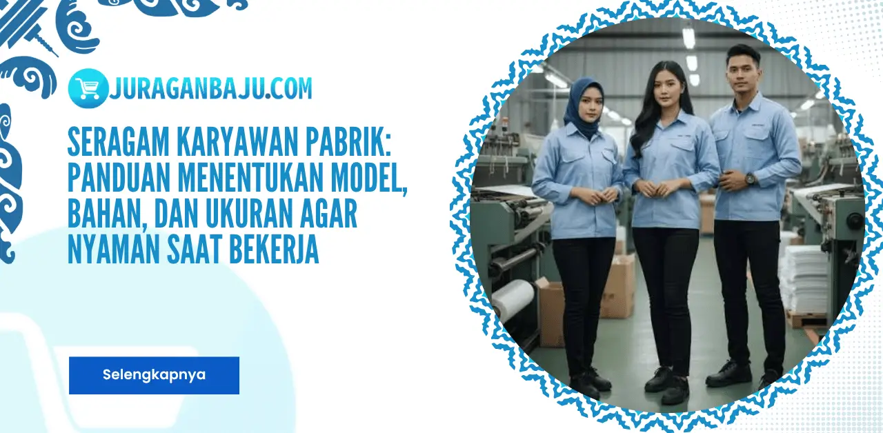 Seragam Karyawan Pabrik: Panduan Menentukan Model, Bahan, dan Ukuran agar Nyaman Saat Bekerja