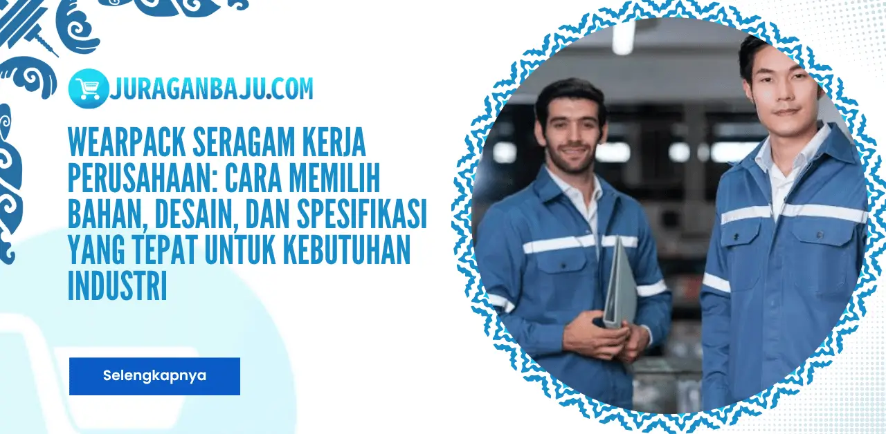 Wearpack Seragam Kerja Perusahaan: Cara Memilih Bahan, Desain, dan Spesifikasi yang Tepat untuk Kebutuhan Industri